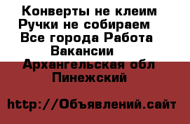 Конверты не клеим! Ручки не собираем! - Все города Работа » Вакансии   . Архангельская обл.,Пинежский 